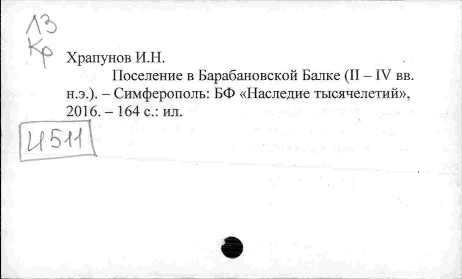 ﻿Храпунов И.Н.
Поселение в Барабановской Балке (II - IV вв. н.э.). - Симферополь: БФ «Наследие тысячелетий», 2016. - 164 с.: ил.